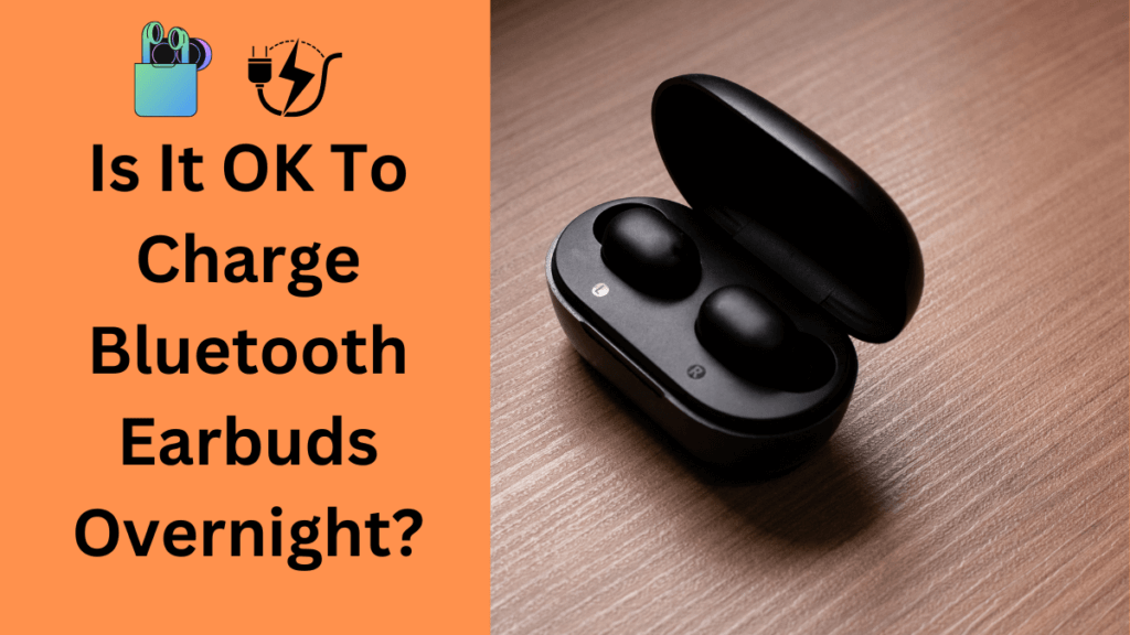 Is It OK To Charge Bluetooth Earbuds Overnight?