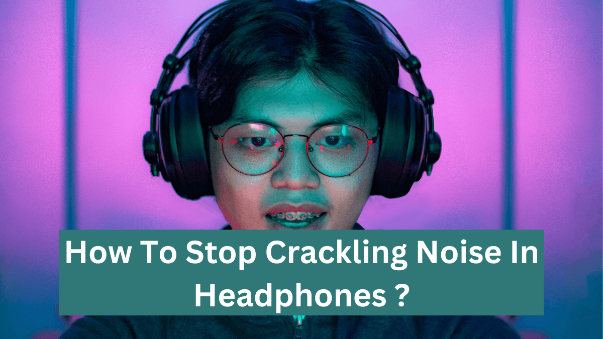 How To Stop Crackling Noise In Bluetooth Headphones ? (8 Fixes)