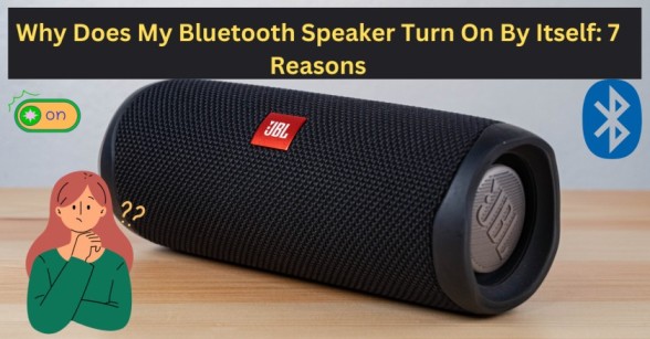 Why Does My Bluetooth Speaker Turn On By Itself: 7 Reasons