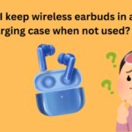 Can I keep wireless earbuds in a charging case when not used