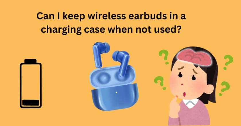 Can I keep wireless earbuds in a charging case when not used